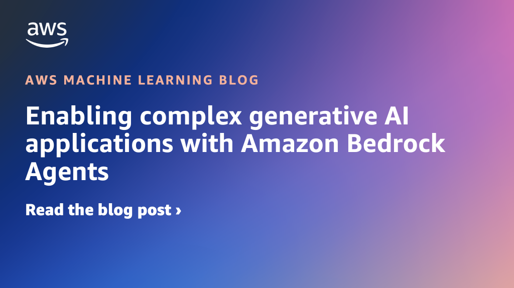 Enabling complex generative AI applications with Amazon Bedrock Agents